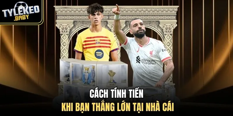 Cách tính tiền khi bạn thắng lớn tại nhà cái
