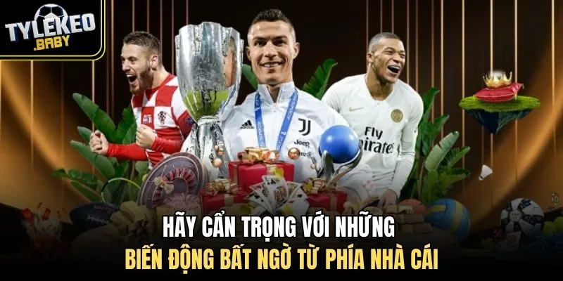 Hãy cẩn trọng với những biến động bất ngờ từ phía nhà cái