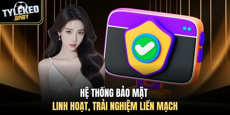Hệ thống bảo mật linh hoạt, trải nghiệm liền mạch