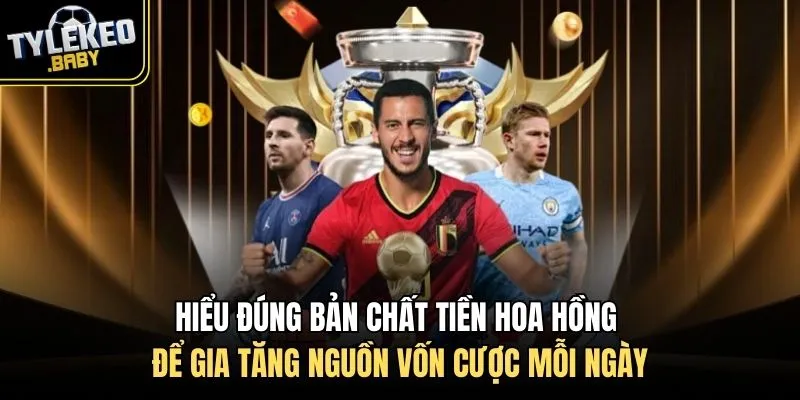 Hiểu đúng bản chất tiền hoa hồng để gia tăng nguồn vốn cược mỗi ngày