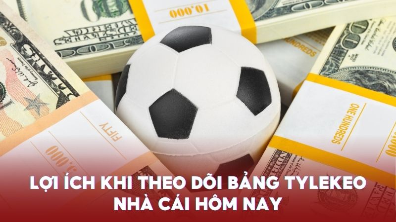 Lợi ích khi theo dõi bảng TYLEKEO nhà cái hôm nay