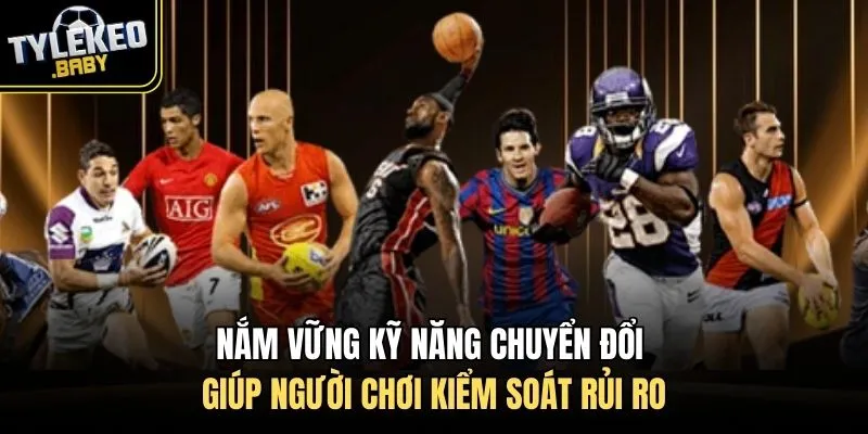 Nắm vững kỹ năng chuyển đổi giúp người chơi kiểm soát rủi ro