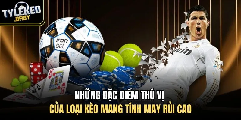 Những đặc điểm thú vị của loại kèo mang tính may rủi cao