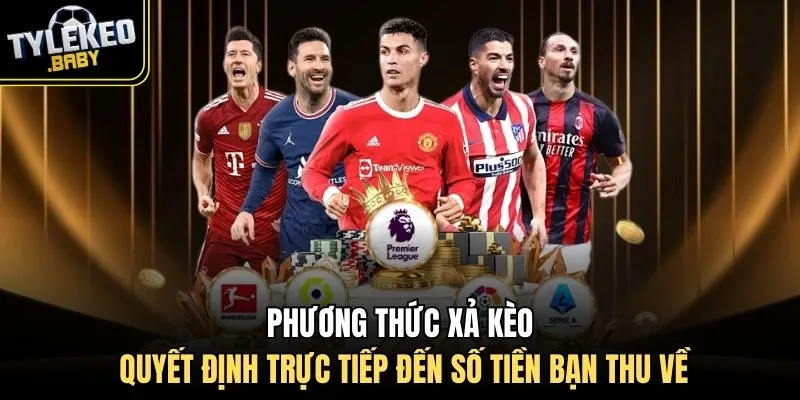 Phương thức xả kèo quyết định trực tiếp đến số tiền bạn thu về