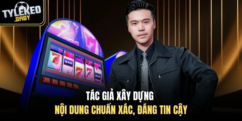 Tác giả xây dựng nội dung chuẩn xác, đáng tin cậy