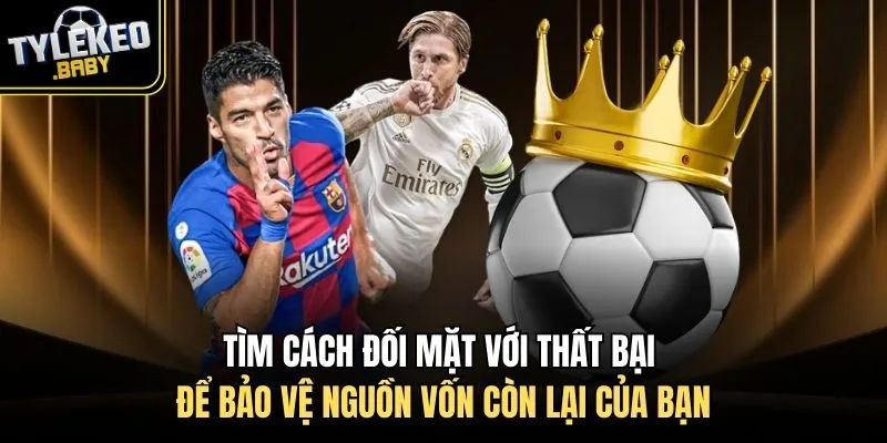 Tìm cách đối mặt với thất bại để bảo vệ nguồn vốn còn lại của bạn