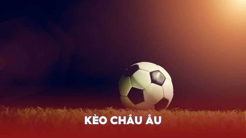 Kèo Châu Âu đơn giản với 3 lựa chọn quen thuộc
