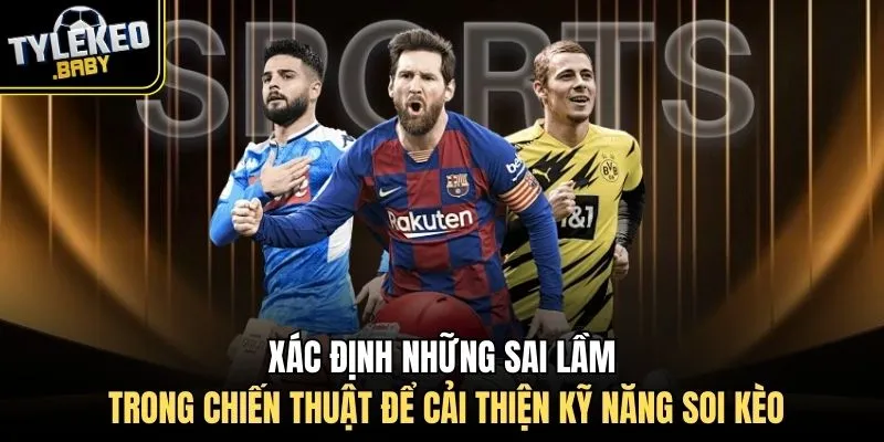 Xác định những sai lầm trong chiến thuật để cải thiện kỹ năng soi kèo